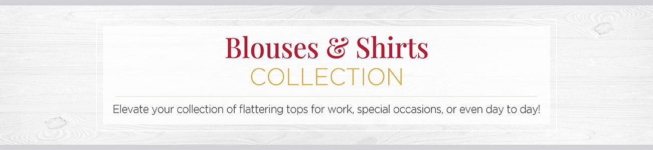 Blouses & Shirts Collection. Elevate your collection of flattering tops for work, special occasions, or even day to day!