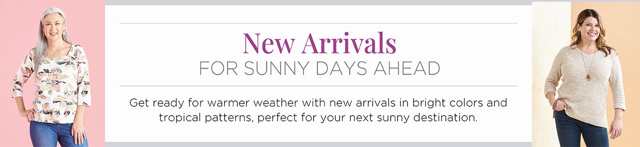 New Arrivals for sunny days ahead. Get ready for warmer weather with new arrivals in bright colors and tropical patterns, perfect for your next sunny destination.