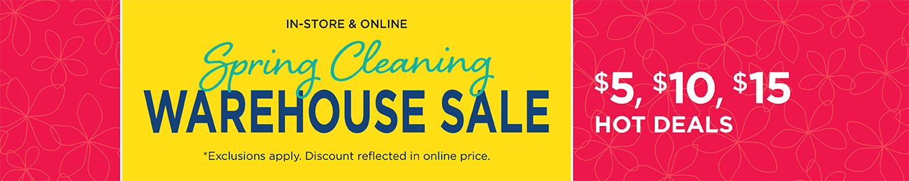 Limited Time! • In-Store & Online! Spring Cleaning Warehouse Sale! $5, $10, and $15 Hot Deals! (Exclusions apply. Discount reflected in online prices.)