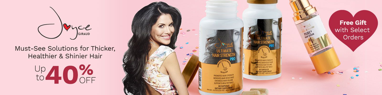 Joyce Giraud    Must-See Solutions for Thicker, Healthier & Shinier Hair -  Up to 40% Off  R Free Gift with Select Orders  321-518