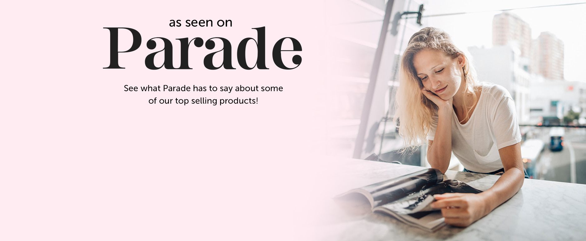 As seen on Parade: See what Parade Magazine has to say about some of our top-selling products!