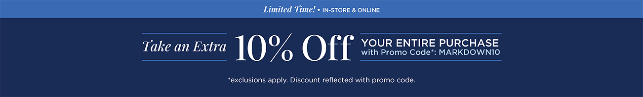 Limited Time! • In-Store & Online! Take an Extra +10% Off Your Entire Purchase with Promo Code: "MARKDOWN10"! (Exclusions apply. Discount reflected with promo code.)