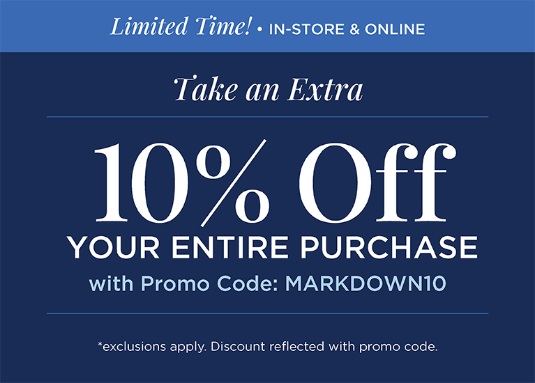 Limited Time! • In-Store & Online! Take an Extra +10% Off Your Entire Purchase with Promo Code: "MARKDOWN10"! (Exclusions apply. Discount reflected with promo code.)