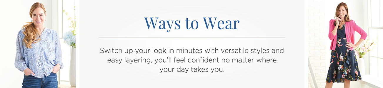 Ways to Wear. Switch up your look in minutes with versatile styles and easy layering, you'll feel confident no matter where your day takes you.