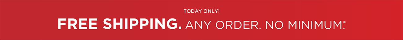 Today Only! Free Shipping. Any Order. No Minimum.