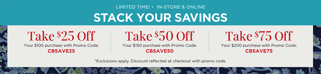 Limited Time! • In-Store & Online! Stack Your Savings! Take $25 Off Your $100 Purchase with Promo Code: "CBSAVE25", Take $50 Off Your $150 Purchase with Promo Code: "CBSAVE50", or Take $75 Off Your $200 Purchase with Promo Code: "CBSAVE75"! (Exclusions apply. Discount reflected at checkout with promo code.) 