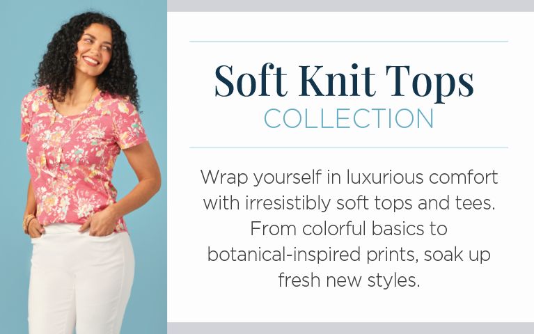 Soft Knit Tops Collection. Wrap yourself in luxurious comfort with irresistibly soft tops and tees. From colorful basics to botanical-inspired prints, soak up fresh new styles.