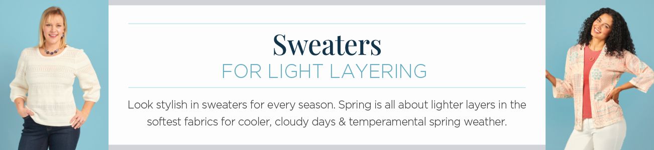 Sweaters for light layering. Look stylish in sweaters for every season. Spring is all about lighter layers in the softest fabrics for cooler, cloudy days & tempermental spring weather.