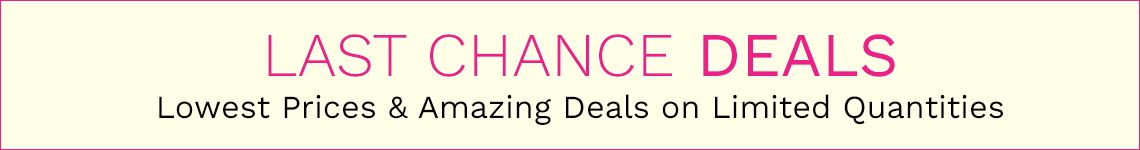 Last Chance Deals Lowest Prices & Amazing Deals on Limited Quantities