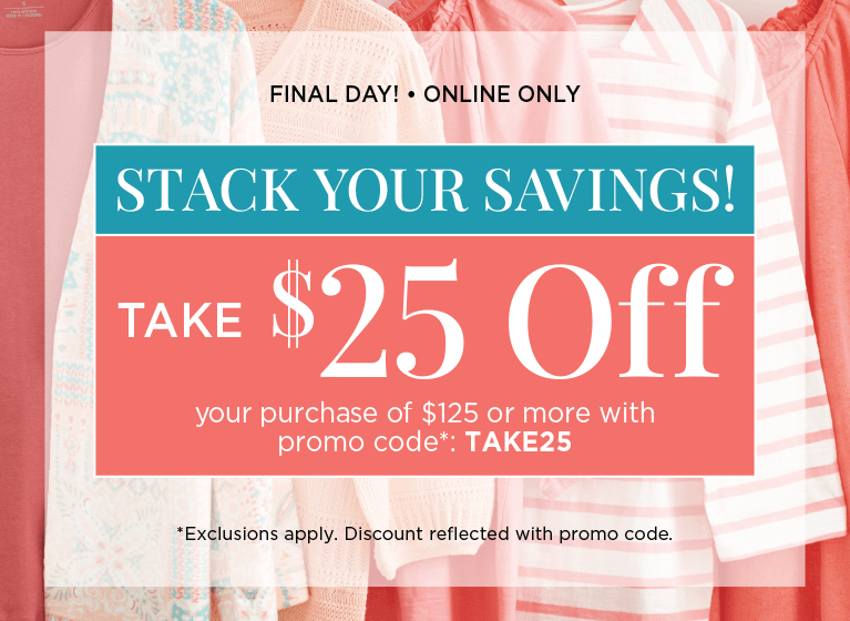 Final Day! • Online Only! Stack Your Savings! Take $25 Off Your Purchase of $125 or more with Promo Code: "TAKE25"! (Exclusions apply. Discounts reflected in cart with promo code.)
