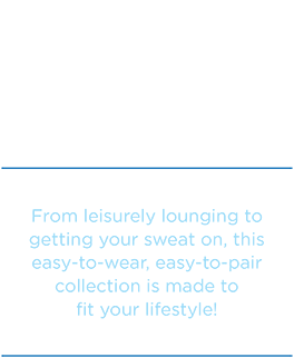 The relaxed.Restyled.® Collection. From leisurly lounging to getting your sweat on, this easy-to-wear, easy-to-pair collection is made to fit your lifestyle.