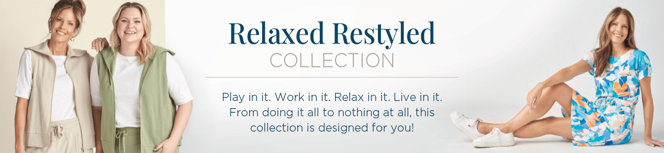 The relaxed.Restyled.® Collection. Play in it. Work in it. Relax in it. Live in it. From doing it all to nothing at all, this collection is designed for you!