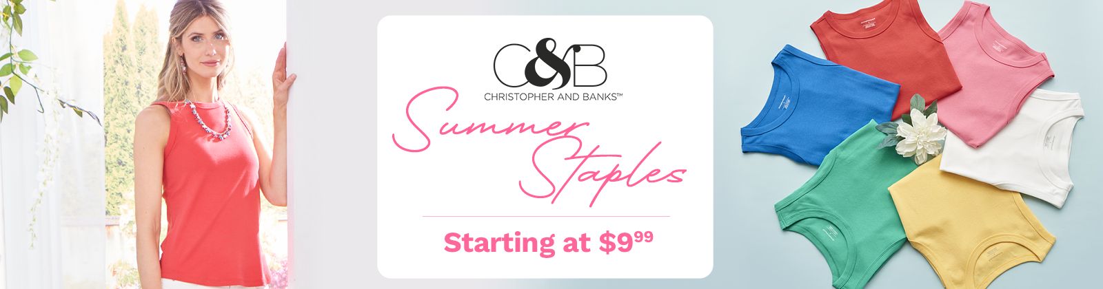 Christopher & Banks  Summer Staples Starting at $9.99: 772-924 & 772-364