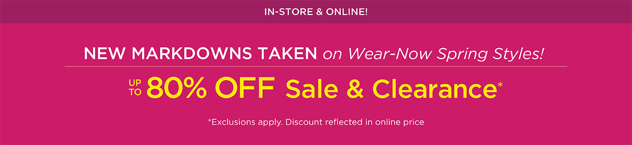 In-Store & Online! New Markdowns Taken on Wear-Now Spring Styles! Up To 80% Off Sale & Clearance! (Exclusions apply. Discounts reflected in online prices.)