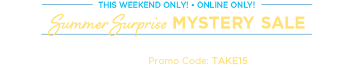 This Weekend Only! • Online Only! Summer Surprise Mystery Sale! Take $15 Off Your Purchase of $75 or More when you use Promo Code: "TAKE15"!