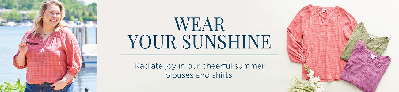 Wear Your Sunshine. Radiate joy in our cheerful Summer blouses and shirts.