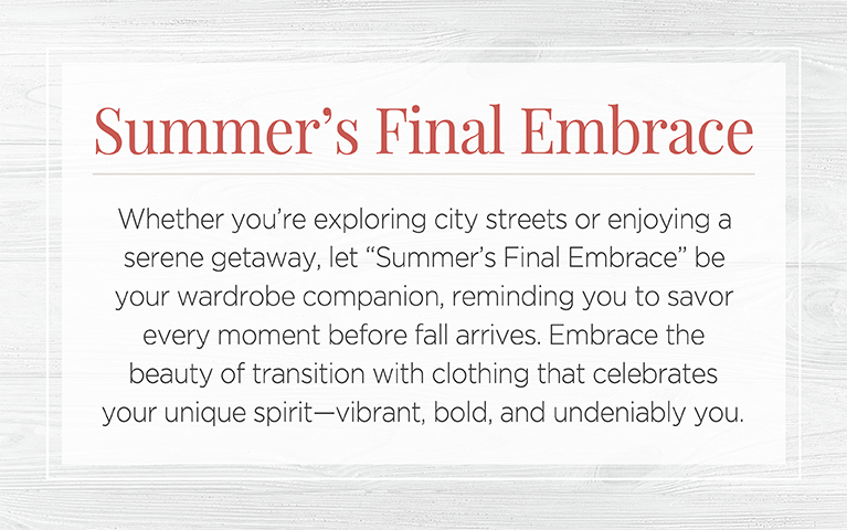 Summer's Final Embrace. Whether you're exploring city streets or enjoying a serene getaway, let "Summer's Final Embrace" be your wardrobe companion, reminding you to savor every moment before fall arrives. Embrace the beauty of transition with clothing that celebrates your unique spirit: vibrant, bold, and undeniably you.