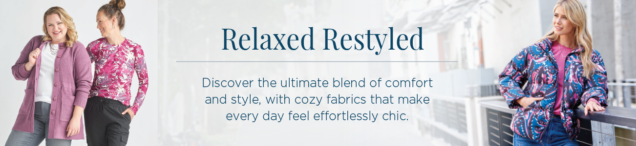 relaxed.RESTYLED.®: Discover the ultimate blend of comfort and style with cozy fabrics that make every day feel effortlessly chic.