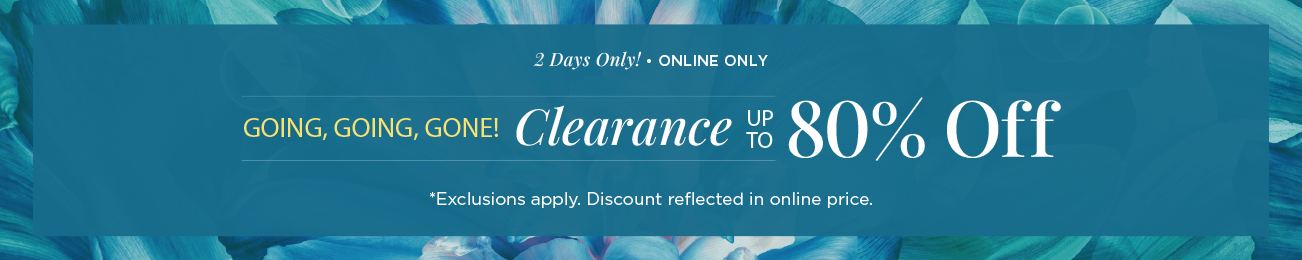 Two Days Only! • Online Only! Going, Going, Gone! Clearance Up To 80% Off! (Exclusions apply. Discount reflected in online prices.)