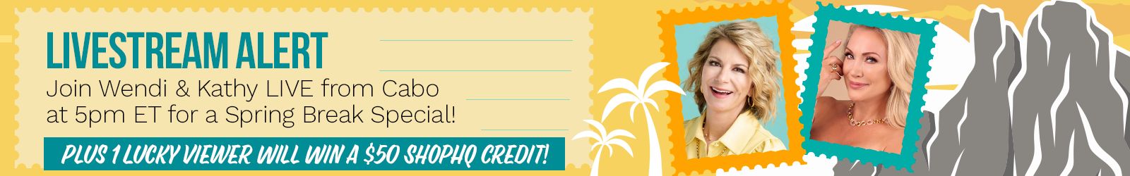Livestream Alert  Join Wendi & Kathy LIVE from Cabo at 5pm ET for a Spring Break special! They’re bringing you the magic of golden hour and their favorite Toscana treasures. See you there! Plus 1 Lucky Viewer Will Win a $50 ShopHQ Credit!