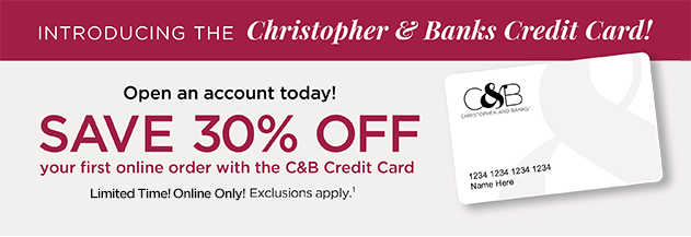 Introducing the Christopher & Banks Credit Card! Open an account today! Save 30% Off your first, online-only purchace with the Christopher & Banks credit card! (Limited Time! Online only! Exclusions apply.)