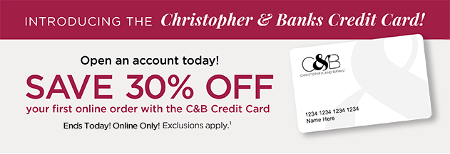 Introducing the Christopher & Banks Credit Card! Open an account today! Save 30% Off your first, online-only purchace with the Christopher & Banks credit card! (Ends Today! Online only! Exclusions apply.)