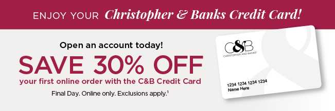 Enjoy your Christopher & Banks Credit Card! Open an account today! Save 30% Off your first online order with the Christopher & Banks Credit Card. Final Day. Online Only. Exclusions apply.