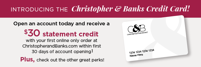 Introducing the Christopher & Banks Credit Card! Open an account today and receive a $30 statement credit with your first, online-only order at ChrsitopherAndBanks.com within the first 30 days of your new account opening! Plus, check out the other great perks!
