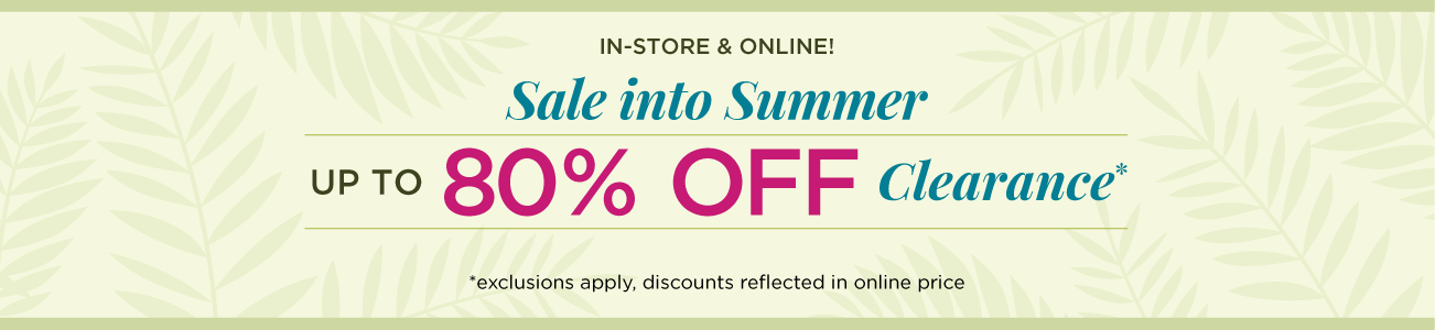In-Store & Online! Sale Into Summer! Up To 80% Off Clearance! (Exclusions apply. Discounts reflected in online price.)