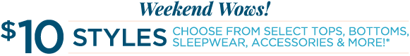 Weekend Wows! $10 Styles! Choose from Select Tops, Bottoms, Sleepwear, Accessories, and More!
