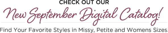 Check out our New September Digital Catalog! Find your favorite styles in Missy, Petite, and Womens' sizes!