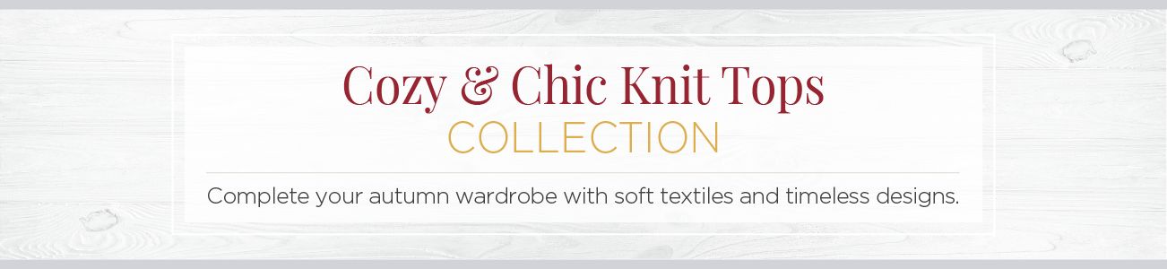 Cozy & Chic Knits Collection. Complete your autumn wardrobe with soft textiles and timeless designs.