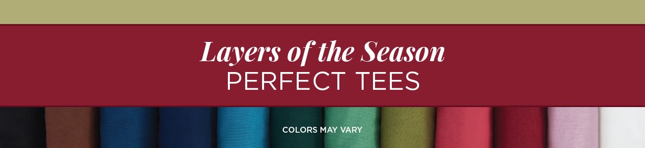Layers of the Season. Perfect Tees. Colors may vary.