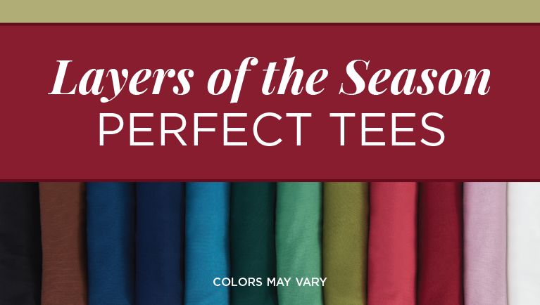 Layers of the Season. Perfect Tees. Colors may vary.