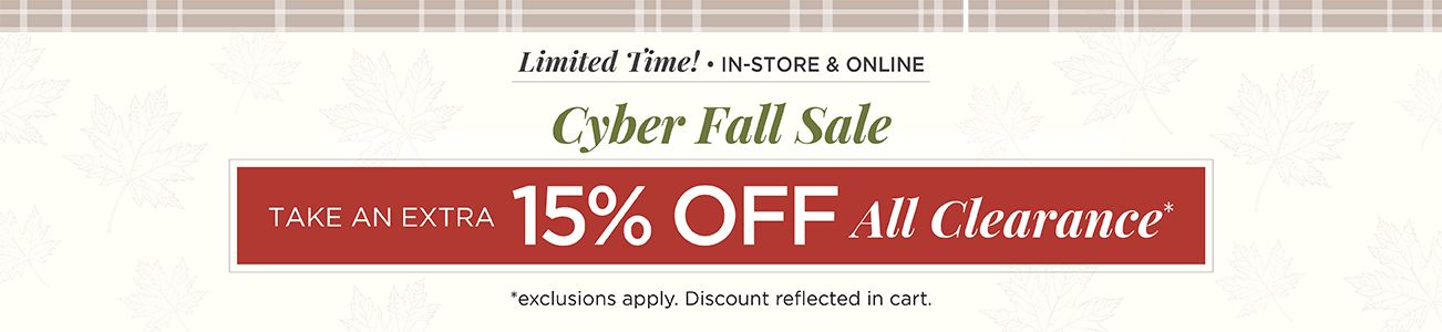 Limited Time! • In-Store & Online! Cyber Fall Sale! Take an Extra +15% Off All Clearance! (Exclusions apply; discounts reflected in cart.)