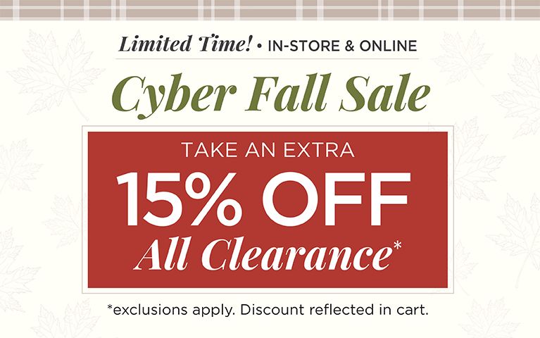 Limited Time! • In-Store & Online! Cyber Fall Sale! Take an Extra +15% Off All Clearance! (Exclusions apply; discounts reflected in cart.)