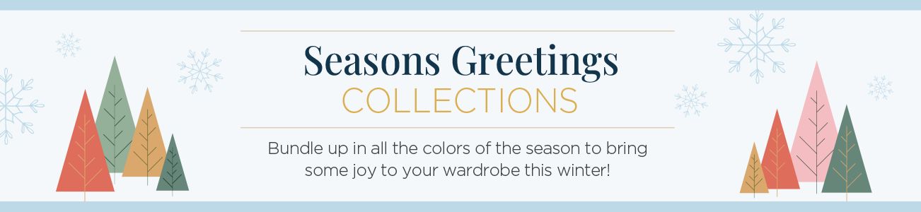 Seasons Greetings Collections. Bundle up in all the colors of the season to bring some joy to your wardrobe this winter!