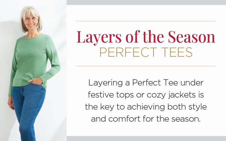 Layers of the Season Perfect Tees. Layering a Perfect Tee under festive tops or cozy jackets is the key to achieving both style and comfort for the season.