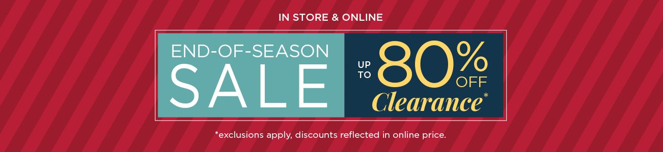 In store & Online. End-of-Season Sale. Up to 80% Off Clearance. Exclusions apply, discounts reflected in online prices.