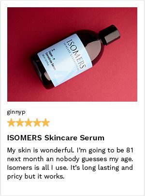 Review by GinnyP, 5 Stars. ISOMERS Skincare Serum. My skin is wonderful. I'm going to be 81 next month and nobody guesses my age. ISOMERS is all I use. It's long-lasting and pricy but it works.